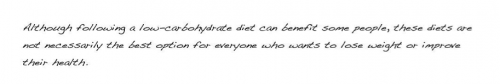 Although following a low-carbohydrate diet can benefit some people, these diets are not necessarily the best option for everyone who wants to lose weight or improve their health.