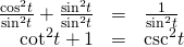 Rendered by QuickLaTeX.com \begin{array}{ccc}\hfill \frac{{\mathrm{cos}}^{2}t}{{\mathrm{sin}}^{2}t}+\frac{{\mathrm{sin}}^{2}t}{{\mathrm{sin}}^{2}t}& =& \frac{1}{{\mathrm{sin}}^{2}t}\hfill \\ \hfill {\mathrm{cot}}^{2}t+1& =& {\mathrm{csc}}^{2}t\hfill \end{array}