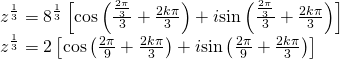 \begin{array}{l}{z}^{\frac{1}{3}}={8}^{\frac{1}{3}}\left[\mathrm{cos}\left(\frac{\frac{2\pi }{3}}{3}+\frac{2k\pi }{3}\right)+i\mathrm{sin}\left(\frac{\frac{2\pi }{3}}{3}+\frac{2k\pi }{3}\right)\right]\hfill \\ {z}^{\frac{1}{3}}=2\left[\mathrm{cos}\left(\frac{2\pi }{9}+\frac{2k\pi }{3}\right)+i\mathrm{sin}\left(\frac{2\pi }{9}+\frac{2k\pi }{3}\right)\right]\hfill \end{array}