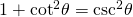 Rendered by QuickLaTeX.com 1+{\mathrm{cot}}^{2}\theta ={\mathrm{csc}}^{2}\theta