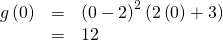 Rendered by QuickLaTeX.com \begin{array}{ccc}\hfill g\left(0\right)& =& {\left(0-2\right)}^{2}\left(2\left(0\right)+3\right)\hfill \\ & =& 12\hfill \end{array}