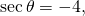 \,\mathrm{sec}\,\theta =-4,