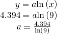 Rendered by QuickLaTeX.com \begin{array}{l}\,\,\,\,\,\,\,\,\,\,y=a\mathrm{ln}\left(x\right)\hfill \\ 4.394=a\mathrm{ln}\left(9\right)\hfill \\ \,\,\,\,\,\,\,\,\,\,\,a=\frac{4.394}{\mathrm{ln}\left(9\right)}\hfill \end{array}