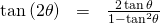 Rendered by QuickLaTeX.com \begin{array}{ccc}\hfill \mathrm{tan}\left(2\theta \right)& =& \frac{2\,\mathrm{tan}\,\theta }{1-{\mathrm{tan}}^{2}\theta }\hfill \end{array}