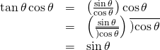 Rendered by QuickLaTeX.com \begin{array}{ccc}\hfill \mathrm{tan}\,\theta \,\mathrm{cos}\,\theta & =& \left(\frac{\mathrm{sin}\,\theta }{\mathrm{cos}\,\theta }\right)\mathrm{cos}\,\theta \hfill \\ & =& \left(\frac{\mathrm{sin}\,\theta }{\overline{)\mathrm{cos}\,\theta }}\right)\overline{)\mathrm{cos}\,\theta }\hfill \\ & =& \mathrm{sin}\,\theta \hfill \end{array}