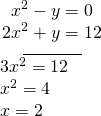 Rendered by QuickLaTeX.com \begin{array}{l}\underset{\_\_\_\_\_\_\_\_\_\_\_\_}{\begin{array}{c}\begin{array}{l}\hfill \\ {x}^{2}-y=0\hfill \end{array}\\ 2{x}^{2}+y=12\end{array}}\hfill \\ \text{ }3{x}^{2}=12\hfill \\ \text{ }{x}^{2}=4\hfill \\ \text{ }x=±2\hfill \end{array}
