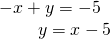 \begin{array}{l}-x+y=-5\hfill \\ \,\,\,\,\,\,\,\,\,\,\,\text{ }y=x-5\hfill \end{array}