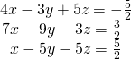 \begin{array}{r}\hfill 4x-3y+5z=-\frac{5}{2}\\ \hfill 7x-9y-3z=\frac{3}{2}\,\,\,\,\\ \hfill x-5y-5z=\frac{5}{2}\,\,\,\,\end{array}