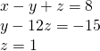 Rendered by QuickLaTeX.com \begin{array}{l}\text{ }x-y+z=8\hfill \\ \text{ }y-12z=-15\hfill \\ \text{ }z=1\hfill \end{array}