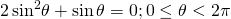 2\,{\mathrm{sin}}^{2}\theta +\mathrm{sin}\,\theta =0;0\le \theta <2\pi 