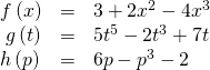 \begin{array}{ccc}\hfill f\left(x\right)& =& 3+2{x}^{2}-4{x}^{3}\hfill \\ \hfill g\left(t\right)& =& 5{t}^{5}-2{t}^{3}+7t\hfill \\ h\left(p\right)\hfill & =& 6p-{p}^{3}-2\hfill \end{array}