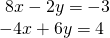 \begin{array}{l}\text{ }8x-2y=-3\hfill \\ -4x+6y=4\,\,\,\,\hfill \end{array}