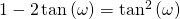 1-2\,\mathrm{tan}\left(\omega \right)={\mathrm{tan}}^{2}\left(\omega \right)