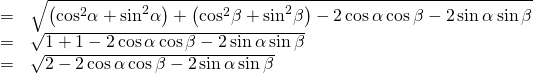 Rendered by QuickLaTeX.com \begin{array}{cc}=& \sqrt{\left({\mathrm{cos}}^{2}\alpha +{\mathrm{sin}}^{2}\alpha \right)+\left({\mathrm{cos}}^{2}\beta +{\mathrm{sin}}^{2}\beta \right)-2\,\mathrm{cos}\,\alpha \,\mathrm{cos}\,\beta -2\,\mathrm{sin}\,\alpha \,\mathrm{sin}\,\beta }\hfill \\ =& \sqrt{1+1-2\,\mathrm{cos}\,\alpha \,\mathrm{cos}\,\beta -2\,\mathrm{sin}\,\alpha \,\mathrm{sin}\,\beta }\hfill \\ =& \sqrt{2-2\,\mathrm{cos}\,\alpha \,\mathrm{cos}\,\beta -2\,\mathrm{sin}\,\alpha \,\mathrm{sin}\,\beta }\hfill \end{array}