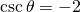 \,\mathrm{csc}\,\theta =-2\,