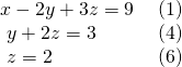 \begin{array}{ll}\text{}\text{}x-2y+3z=9\text{ }\hfill & \left(1\right)\hfill \\ \text{ }y+2z=3\hfill & \left(4\right)\hfill \\ \text{ }z=2\hfill & \left(6\right)\hfill \end{array}