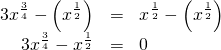 Rendered by QuickLaTeX.com \begin{array}{ccc}\hfill 3{x}^{\frac{3}{4}}-\left({x}^{\frac{1}{2}}\right)& =& {x}^{\frac{1}{2}}-\left({x}^{\frac{1}{2}}\right)\hfill \\ \hfill 3{x}^{\frac{3}{4}}-{x}^{\frac{1}{2}}& =& 0\hfill \end{array}