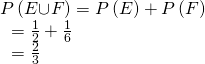 Rendered by QuickLaTeX.com \begin{array}{l}P\left(E{\cup }^{\text{}}F\right)=P\left(E\right)+P\left(F\right)\hfill \\ \text{ }=\frac{1}{2}+\frac{1}{6}\hfill \\ \text{ }=\frac{2}{3}\hfill \end{array}