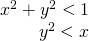 \begin{array}{l}{x}^{2}+{y}^{2}<1\hfill \\ \,\,\,\,\,\,\,\,\,\,\,\,\,{y}^{2}<x\hfill \end{array}