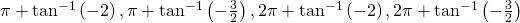 \pi +{\mathrm{tan}}^{-1}\left(-2\right),\pi +{\mathrm{tan}}^{-1}\left(-\frac{3}{2}\right),2\pi +{\mathrm{tan}}^{-1}\left(-2\right),2\pi +{\mathrm{tan}}^{-1}\left(-\frac{3}{2}\right)