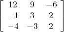 \left[\begin{array}{ccc}12& 9& -6\\ -1& 3& 2\\ -4& -3& 2\end{array}\right]