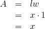 \begin{array}{ccc}\hfill A& =& lw\hfill \\ & =& x\cdot 1\hfill \\ \hfill & =& x\hfill \end{array}