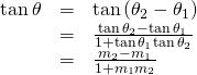 Rendered by QuickLaTeX.com \begin{array}{ccc}\hfill \mathrm{tan}\,\theta & =& \mathrm{tan}\left({\theta }_{2}-{\theta }_{1}\right)\hfill \\ & =& \frac{\mathrm{tan}\,{\theta }_{2}-\mathrm{tan}\,{\theta }_{1}}{1+\mathrm{tan}\,{\theta }_{1}\mathrm{tan}\,{\theta }_{2}}\hfill \\ & =& \frac{{m}_{2}-{m}_{1}}{1+{m}_{1}{m}_{2}}\hfill \end{array}