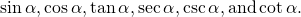 \,\mathrm{sin}\,\alpha ,\mathrm{cos}\,\alpha ,\mathrm{tan}\,\alpha ,\mathrm{sec}\,\alpha ,\mathrm{csc}\,\alpha ,\text{and}\,\mathrm{cot}\,\alpha .