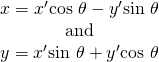 Rendered by QuickLaTeX.com \begin{array}{c}x={x}^{\prime }\mathrm{cos}\text{ }\theta -{y}^{\prime }\mathrm{sin}\text{ }\theta \\ \text{and}\\ y={x}^{\prime }\mathrm{sin}\text{ }\theta +{y}^{\prime }\mathrm{cos}\text{ }\theta \end{array}