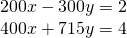 \begin{array}{l}200x-300y=2\\ 400x+715y=4\end{array}