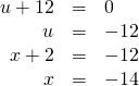 Rendered by QuickLaTeX.com \begin{array}{ccc}\hfill u+12& =& 0\hfill \\ \hfill u& =& -12\hfill \\ \hfill x+2& =& -12\hfill \\ \hfill x& =& -14\hfill \end{array}