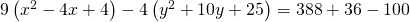 Rendered by QuickLaTeX.com 9\left({x}^{2}-4x+4\right)-4\left({y}^{2}+10y+25\right)=388+36-100