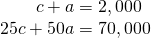 \begin{array}{c}\,\,\,\,\,\,\,\,\,c+a=2,000\\ 25c+50a=70,000\end{array}