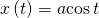 x\left(t\right)=a\mathrm{cos}\,t