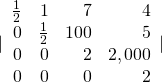 |\begin{array}{rrrr}\hfill \frac{1}{2}& \hfill 1& \hfill 7& \hfill 4\\ \hfill 0& \hfill \frac{1}{2}& \hfill 100& \hfill 5\\ \hfill 0& \hfill 0& \hfill 2& \hfill 2,000\\ \hfill 0& \hfill 0& \hfill 0& \hfill 2\end{array}|