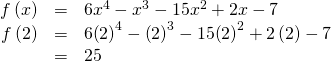 Rendered by QuickLaTeX.com \begin{array}{ccc}\hfill f\left(x\right)& =& 6{x}^{4}-{x}^{3}-15{x}^{2}+2x-7\hfill \\ \hfill f\left(2\right)& =& 6{\left(2\right)}^{4}-{\left(2\right)}^{3}-15{\left(2\right)}^{2}+2\left(2\right)-7\hfill \\ & =& 25\hfill \end{array}