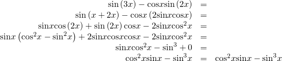 \begin{array}{ccc}\hfill \mathrm{sin}\left(3x\right)-\mathrm{cos}x\mathrm{sin}\left(2x\right)& =& \\ \hfill \mathrm{sin}\left(x+2x\right)-\mathrm{cos}x\left(2\mathrm{sin}x\mathrm{cos}x\right)& =& \\ \hfill \mathrm{sin}x\mathrm{cos}\left(2x\right)+\mathrm{sin}\left(2x\right)\mathrm{cos}x-2\mathrm{sin}x{\mathrm{cos}}^{2}x& =& \\ \hfill \mathrm{sin}x\left({\mathrm{cos}}^{2}x-{\mathrm{sin}}^{2}x\right)+2\mathrm{sin}x\mathrm{cos}x\mathrm{cos}x-2\mathrm{sin}x{\mathrm{cos}}^{2}x& =& \\ \hfill \mathrm{sin}x{\mathrm{cos}}^{2}x-{\mathrm{sin}}^{3}+0& =& \\ \hfill {\mathrm{cos}}^{2}x\mathrm{sin}x-{\mathrm{sin}}^{3}x& =& {\mathrm{cos}}^{2}x\mathrm{sin}x-{\mathrm{sin}}^{3}x\hfill \end{array}