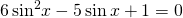 6\,{\mathrm{sin}}^{2}x-5\,\mathrm{sin}\,x+1=0