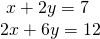 \begin{array}{l}\text{ }x+2y=7\hfill \\ 2x+6y=12\hfill \end{array}