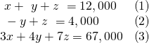 \begin{array}{ll}\text{ }x+\text{ }y+z\text{ }=12,000\hfill & \left(1\right)\hfill \\ \text{ }-y+z\text{ }=4,000\hfill & \left(2\right)\hfill \\ 3x+4y+7z=67,000\hfill & \left(3\right)\hfill \end{array}