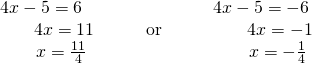 Rendered by QuickLaTeX.com \begin{array}{lll}4x-5=6\hfill & \hfill & 4x-5=-6\hfill \\ \phantom{\rule{1.9em}{0ex}}4x=11\hfill & \phantom{\rule{2em}{0ex}}\text{or}\phantom{\rule{2em}{0ex}}\hfill & \phantom{\rule{1.9em}{0ex}}4x=-1\hfill \\ \phantom{\rule{2em}{0ex}}x=\frac{11}{4}\hfill & \hfill & \phantom{\rule{2em}{0ex}}x=-\frac{1}{4}\hfill \end{array}