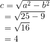 Rendered by QuickLaTeX.com \begin{array}{l}c=±\sqrt{{a}^{2}-{b}^{2}}\hfill \\ \,\,\,=±\sqrt{25-9}\hfill \\ \,\,\,=±\sqrt{16}\hfill \\ \,\,\,=±4\hfill \end{array}