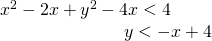 \begin{array}{l}{x}^{2}-2x+{y}^{2}-4x<4\hfill \\ \,\,\,\,\,\,\,\,\,\,\,\,\,\,\,\,\,\,\,\,\,\,\,\,\,\,\,\,\,\,\,\,\,\,\,\,\,\,\,\,\,\,y<-x+4\hfill \end{array}