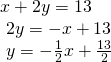 \begin{array}{l}x+2y=13\hfill \\ \text{ }2y=-x+13\hfill \\ \text{ }y=-\frac{1}{2}x+\frac{13}{2}\hfill \end{array}