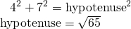 Rendered by QuickLaTeX.com \begin{array}{l}\begin{array}{l}\hfill \\ \text{ }{4}^{2}+{7}^{2}={\text{hypotenuse}}^{2}\hfill \end{array}\hfill \\ \text{hypotenuse}=\sqrt{65}\hfill \end{array}