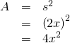 \begin{array}{ccc}\hfill A& =& {s}^{2}\hfill \\ & =& {\left(2x\right)}^{2}\hfill \\ & =& 4{x}^{2}\hfill \end{array}