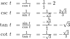 Rendered by QuickLaTeX.com \begin{array}{ccc}\hfill \text{sec }t& =\frac{1}{\text{cos }t}\hfill & =\frac{1}{\frac{1}{2}}=2\hfill \\ \hfill \text{csc }t& =\frac{1}{\text{sin }t}\hfill & =\frac{1}{-\frac{\sqrt{3}}{2}}-\frac{2\sqrt{3}}{3}\hfill \\ \hfill \text{tan }t& =\frac{\text{sin }t}{\text{cos }t}\hfill & =\frac{-\frac{\sqrt{3}}{2}}{\frac{1}{2}}=-\sqrt{3}\hfill \\ \hfill \text{cot }t& =\frac{1}{\text{tan }t}\hfill & =\frac{1}{-\sqrt{3}}=-\frac{\sqrt{3}}{3}\hfill \end{array}
