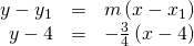 Rendered by QuickLaTeX.com \begin{array}{ccc}\hfill y-{y}_{1}& =& m\left(x-{x}_{1}\right)\hfill \\ \hfill \text{ }y-4& =& -\frac{3}{4}\left(x-4\right)\hfill \end{array}