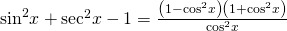 {\mathrm{sin}}^{2}x+{\mathrm{sec}}^{2}x-1=\frac{\left(1-{\mathrm{cos}}^{2}x\right)\left(1+{\mathrm{cos}}^{2}x\right)}{{\mathrm{cos}}^{2}x}