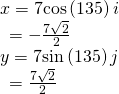 Rendered by QuickLaTeX.com \begin{array}{l}x=7\mathrm{cos}\left(135°\right)i\hfill \\ \,\,\,=-\frac{7\sqrt{2}}{2}\hfill \\ y=7\mathrm{sin}\left(135°\right)j\hfill \\ \,\,\,=\frac{7\sqrt{2}}{2}\hfill \end{array}